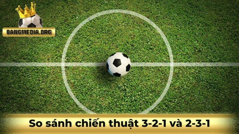 so sánh chiến thuật 3-2-1 và 2-3-1
